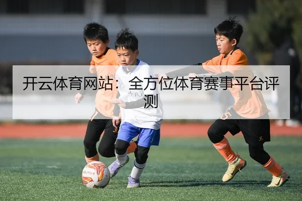 开云体育网站：全方位体育赛事平台评测