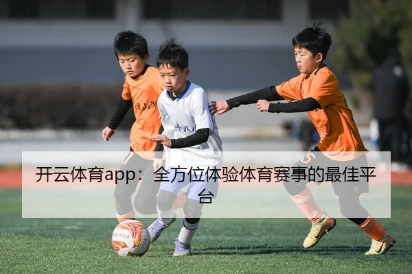 开云体育app：全方位体验体育赛事的最佳平台